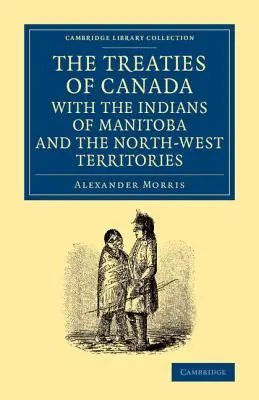 I trattati del Canada con gli indiani del Manitoba e dei Territori del Nord-Ovest: Compresi i negoziati su cui sono basati e altre informazioni - The Treaties of Canada with the Indians of Manitoba and the North-West Territories: Including the Negotiations on Which They Are Based, and Other Info