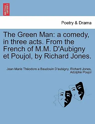 L'uomo verde: Una commedia in tre atti dal francese di M.M. D'Aubigny Et Poujol, di Richard Jones. - The Green Man: A Comedy, in Three Acts. from the French of M.M. D'Aubigny Et Poujol, by Richard Jones.