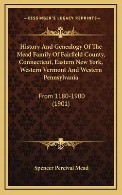 Storia e genealogia della famiglia Mead della contea di Fairfield, Connecticut, New York orientale, Vermont occidentale e Pennsylvania occidentale: Dal 1180 al 1900 - History And Genealogy Of The Mead Family Of Fairfield County, Connecticut, Eastern New York, Western Vermont And Western Pennsylvania: From 1180-1900