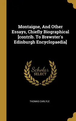 Montaigne, And Other Essays, Chiefly Biographical [Contributo alla Brewster's Edinburgh Encyclopaedia]. - Montaigne, And Other Essays, Chiefly Biographical [contrib. To Brewster's Edinburgh Encyclopaedia]