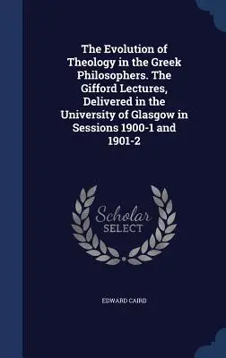 L'evoluzione della teologia nei filosofi greci. Le lezioni di Gifford, tenute all'Università di Glasgow nelle sessioni 1900-1 e 1901-2 - The Evolution of Theology in the Greek Philosophers. The Gifford Lectures, Delivered in the University of Glasgow in Sessions 1900-1 and 1901-2