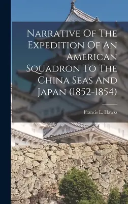 Narrazione della spedizione di una squadra americana nei mari della Cina e in Giappone (1852-1854) - Narrative Of The Expedition Of An American Squadron To The China Seas And Japan (1852-1854)