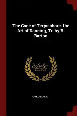 Il codice di Terpsichore. l'arte della danza, tr. di R. Barton - The Code of Terpsichore. the Art of Dancing, Tr. by R. Barton