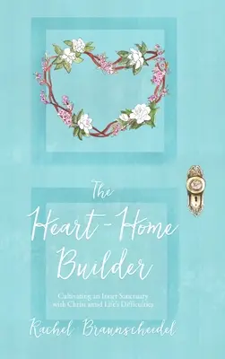 Il costruttore di case del cuore: Coltivare un santuario interiore con Cristo tra le difficoltà della vita - The Heart-Home Builder: Cultivating an Inner Sanctuary with Christ amid Life's Difficulties