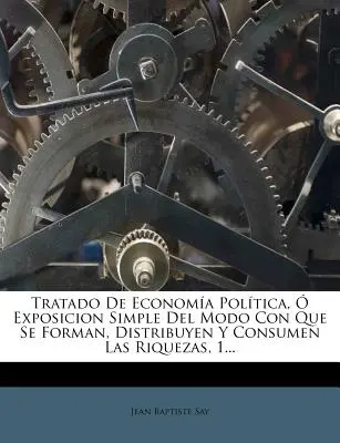 Trattato di economia politica, esposizione semplice del modo in cui si formano, si distribuiscono e si consumano le riforme, 1... - Tratado De Economa Poltica,  Exposicion Simple Del Modo Con Que Se Forman, Distribuyen Y Consumen Las Riquezas, 1...