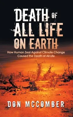 Morte di ogni vita sulla Terra: Come lo zelo umano contro il cambiamento climatico ha causato la morte di ogni vita - Death of All Life on Earth: How Human Zeal Against Climate Change Caused the Death of All Life
