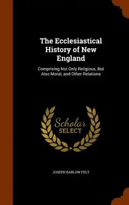 La storia ecclesiastica della Nuova Inghilterra: Comprendente non solo le relazioni religiose, ma anche quelle morali e di altro genere. - The Ecclesiastical History of New England: Comprising Not Only Religious, But Also Moral, and Other Relations