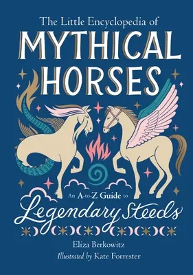 La piccola enciclopedia dei cavalli mitici: Una guida dalla A alla Z ai destrieri leggendari - The Little Encyclopedia of Mythical Horses: An A-To-Z Guide to Legendary Steeds