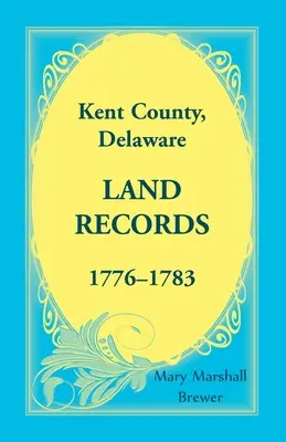 Documenti catastali della Contea di Kent, Delaware, 1776-1783 - Kent County, Delaware Land Records, 1776-1783