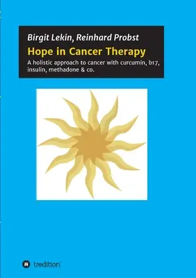 La speranza nella terapia del cancro: Un approccio olistico al cancro con curcumina, b17, insulina, metadone & co. - Hope in Cancer Therapy: A holistic approach to cancer with curcumin, b17, insulin, methadone & co.