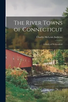 Le città fluviali del Connecticut: Uno studio su Wethersfield - The River Towns of Connecticut: A Study of Wethersfield