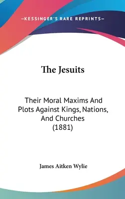 I Gesuiti: Le loro massime morali e i loro complotti contro i re, le nazioni e le chiese (1881) - The Jesuits: Their Moral Maxims And Plots Against Kings, Nations, And Churches (1881)