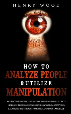 Come analizzare le persone e utilizzare la manipolazione: L'uomo che sussurra ai volti - Imparare a comprendere i segreti nascosti nel volto umano e a conoscere meglio il proprio interlocutore. - How to Analyze People & Utilize Manipulation: The Face Whisperer - Learn How to Understand Secrets Hidden in the Human Face and Know More about Your R