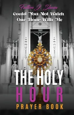 Il libro di preghiere dell'Ora Santa: Non potresti guardare un'ora con me? - The Holy Hour Prayer Book: Could You Not Watch One Hour With Me?