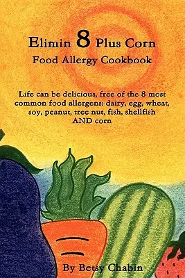 Elimin 8 Plus Corn Food Allergy Cookbook La vita può essere deliziosa, senza gli 8 allergeni alimentari più comuni: Latticini, uova, frumento, soia, arachidi, nocciole, cereali, ecc. - Elimin 8 Plus Corn Food Allergy Cookbook Life Can Be Delicious, Free of the 8 Most Common Food Allergens: Dairy, Egg, Wheat, Soy, Peanut, Tree Nut, Fi