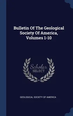 Bollettino della Società geologica d'America, volumi 1-10 - Bulletin Of The Geological Society Of America, Volumes 1-10
