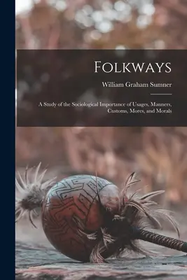 Folkways: Uno studio sull'importanza sociologica di usi, maniere, costumi, consuetudini e morale - Folkways: A Study of the Sociological Importance of Usages, Manners, Customs, Mores, and Morals