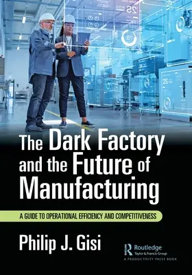La fabbrica oscura e il futuro della produzione: Una guida per l'efficienza operativa e la competitività - The Dark Factory and the Future of Manufacturing: A Guide to Operational Efficiency and Competitiveness