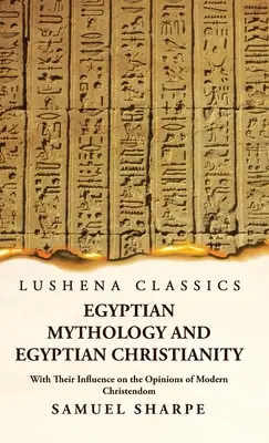 Mitologia egizia e cristianesimo egizio con la loro influenza sulle opinioni della cristianità moderna - Egyptian Mythology and Egyptian Christianity With Their Influence on the Opinions of Modern Christendom