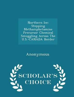 Northern Ice: Stopping Methamphetamine Precursor Chemical Smuggling Across the U.S.-Canada Border - Scholar's Choice Edition (Edizione scelta dallo studioso) - Northern Ice: Stopping Methamphetamine Precursor Chemical Smuggling Across the U.S.-Canada Border - Scholar's Choice Edition