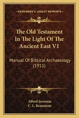 L'Antico Testamento alla luce dell'Oriente antico V1: Manuale di archeologia biblica (1911) - The Old Testament In The Light Of The Ancient East V1: Manual Of Biblical Archaeology (1911)