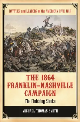 La campagna di Franklin-Nashville del 1864: Il colpo di grazia - The 1864 Franklin-Nashville Campaign: The Finishing Stroke
