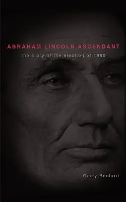 Abraham Lincoln Ascendente: La storia dell'elezione del 1860 - Abraham Lincoln Ascendent: The Story of the Election of 1860