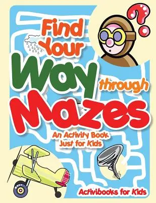 Trova la tua strada attraverso i labirinti - Un libro di attività solo per bambini - Find Your Way through Mazes - An Activity Book Just for Kids