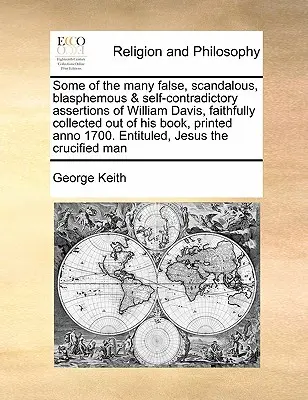 Alcune delle molte affermazioni false, scandalose, blasfeme e autocontraddittorie di William Davis, fedelmente raccolte dal suo libro, stampato all'anno 1. - Some of the Many False, Scandalous, Blasphemous & Self-Contradictory Assertions of William Davis, Faithfully Collected Out of His Book, Printed Anno 1