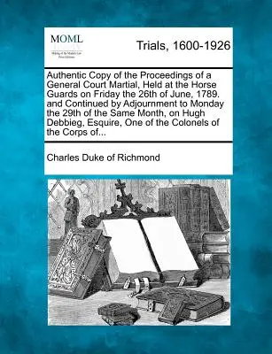 Copia autentica degli atti di una Corte marziale generale, tenutasi presso la Horse Guards venerdì 26 giugno 1789 e proseguita con un rinvio. - Authentic Copy of the Proceedings of a General Court Martial, Held at the Horse Guards on Friday the 26th of June, 1789. and Continued by Adjournment