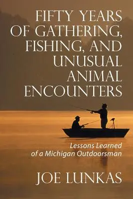 Cinquant'anni di raccolta, pesca e incontri insoliti con animali: Lezioni imparate da un uomo del Michigan che vive all'aperto - Fifty Years of Gathering, Fishing, and Unusual Animal Encounters: Lessons Learned of a Michigan Outdoorsman