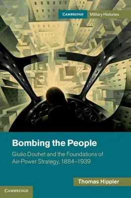 Bombardare il popolo: Giulio Douhet e i fondamenti della strategia di potenza aerea, 1884-1939 - Bombing the People: Giulio Douhet and the Foundations of Air-Power Strategy, 1884-1939
