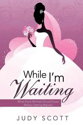 Mentre aspetto: Quello che ogni donna dovrebbe sapere prima di sposarsi - While I'm Waiting: What Every Woman Should Know Before Getting Married