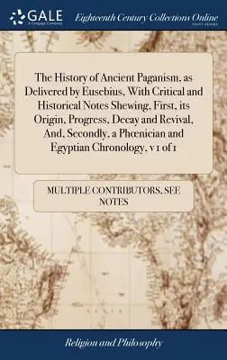 La storia dell'antico paganesimo, così come è stata presentata da Eusebio, con note critiche e storiche che ne illustrano, in primo luogo, l'origine, il progresso, la decadenza e la rinascita, - The History of Ancient Paganism, as Delivered by Eusebius, With Critical and Historical Notes Shewing, First, its Origin, Progress, Decay and Revival,