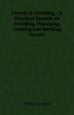 Furetti e ferretteria - Manuale pratico sull'allevamento, la gestione, l'addestramento e il lavoro dei furetti - Ferrets & Ferreting - A Practical Manual on Breeding, Managing, Training and Working Ferrets