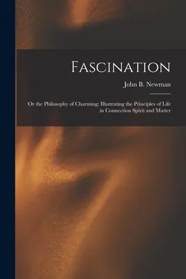 Fascino: O la filosofia del fascino: Illustrando i principi della vita in connessione con lo spirito e la materia - Fascination: Or the Philosophy of Charming: Illustrating the Principles of Life in Connection Spirit and Matter