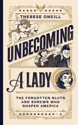 Diventare una signora: Le sgualdrine e le zoccole dimenticate che hanno plasmato l'America - Unbecoming a Lady: The Forgotten Sluts and Shrews Who Shaped America