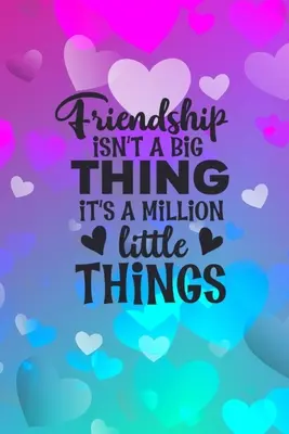 L'amicizia non è una cosa grande ma un milione di piccole cose: Idea regalo per l'amicizia: Regalo per il migliore amico: Taccuino foderato - Friendship Isn't A Big Thing It's A Million Little Things: Friendship Gift Idea: Gift For Best Friend: Lined Journal Notebook