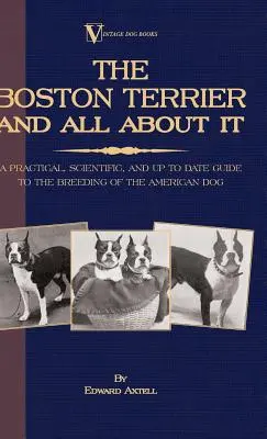 Il Boston Terrier e tutto ciò che lo riguarda - Una guida pratica, scientifica e aggiornata all'allevamento del cane americano (A Vintage Dog Books Breed Claed) - The Boston Terrier And All About It - A Practical, Scientific, And Up To Date Guide To The Breeding Of The American Dog (A Vintage Dog Books Breed Cla