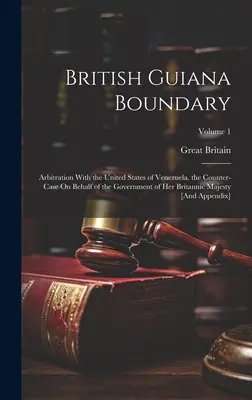 Confine della Guiana Britannica: Arbitrato con gli Stati Uniti del Venezuela. il controcaso a nome del governo di Sua Maestà Britannica - British Guiana Boundary: Arbitration With the United States of Venezuela. the Counter-Case On Behalf of the Government of Her Britannic Majesty