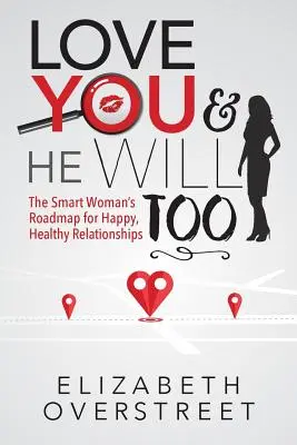Ama te e lo farà anche lui: La tabella di marcia di una donna intelligente per relazioni sane e felici - Love You and He Will Too: A Smart Woman's Roadmap for Happy, Healthy Relationships