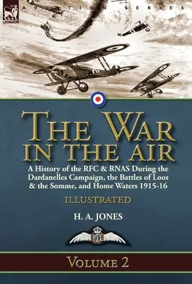 The War in the Air-Volume 2: a History of the RFC & RNAS during the Dardanelles Campaign, the Battles of Loos & the Somme, and Home Waters 1915-16 - The War in the Air-Volume 2: a History of the RFC & RNAS During the Dardanelles Campaign, the Battles of Loos & the Somme, and Home Waters 1915-16