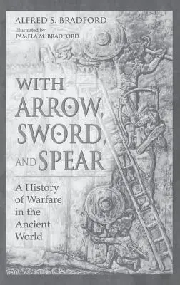Con freccia, spada e lancia: Storia della guerra nel mondo antico - With Arrow, Sword, and Spear: A History of Warfare in the Ancient World