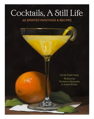 Cocktail, una natura morta: 60 dipinti e ricette spiritose - Cocktails, a Still Life: 60 Spirited Paintings & Recipes