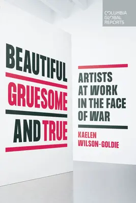 Bello, raccapricciante e vero: Artisti al lavoro di fronte alla guerra - Beautiful, Gruesome, and True: Artists at Work in the Face of War