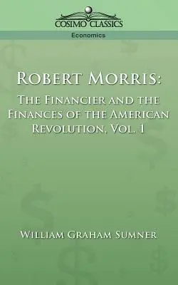 Robert Morris: Il finanziere e le finanze della Rivoluzione americana, Vol. 1 - Robert Morris: The Financier and the Finances of the American Revolution, Vol. 1