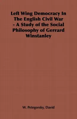 La democrazia di sinistra nella guerra civile inglese - Uno studio sulla filosofia sociale di Gerrard Winstanley - Left Wing Democracy in the English Civil War - A Study of the Social Philosophy of Gerrard Winstanley