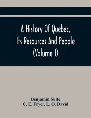 Storia del Québec, delle sue risorse e della sua gente (volume I) - A History Of Quebec, Its Resources And People (Volume I)