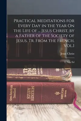Meditazioni pratiche per ogni giorno dell'anno sulla vita di ... Gesù Cristo, da un Padre della Compagnia di Gesù. Tr. Dal francese. Vol. 1; 2, N - Practical Meditations for Every Day in the Year On the Life of ... Jesus Christ, by a Father of the Society of Jesus. Tr. From the French. Vol.1; 2, N