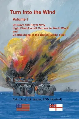 Turn into the Wind, Volume I. Le portaerei della flotta leggera della US Navy e della Royal Navy nella Seconda Guerra Mondiale e il contributo della flotta britannica del Pacifico. - Turn into the Wind, Volume I. US Navy and Royal Navy Light Fleet Aircraft Carriers in World War II, and Contributions of the British Pacific Fleet